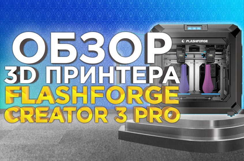 Обзор новинки FlashForge Creator 3 PRO. 3D принтер с независимыми экструдерами.