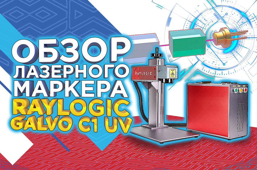 Обзор ультрафиолетового лазерного маркера RAYLOGIC GALVO С1 UV