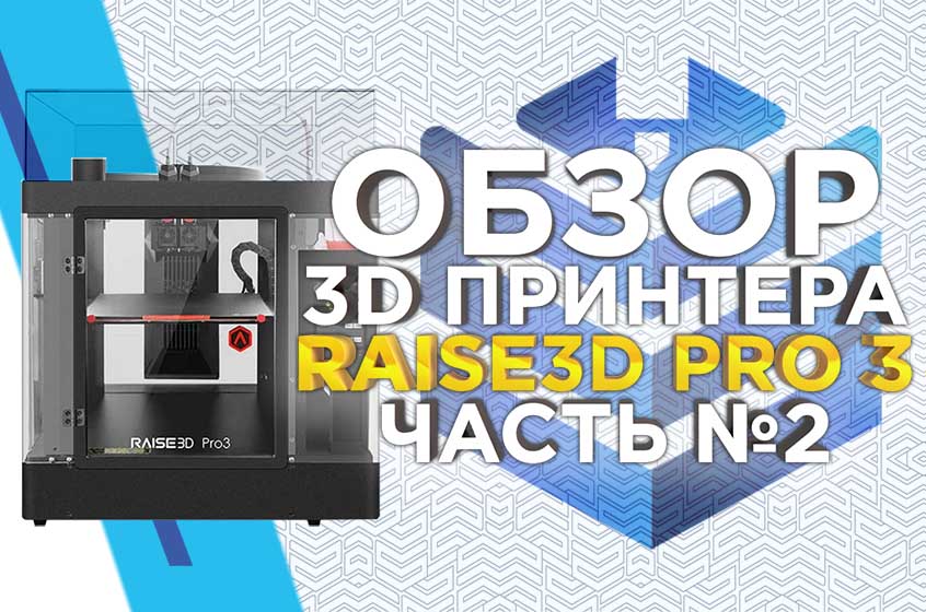 Обзор Raise3D Pro3 тест печати растворимыми поддержками из HIPS. Часть вторая.