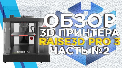 Обзор Raise3D Pro3 тест печати растворимыми поддержками из HIPS. Часть вторая.